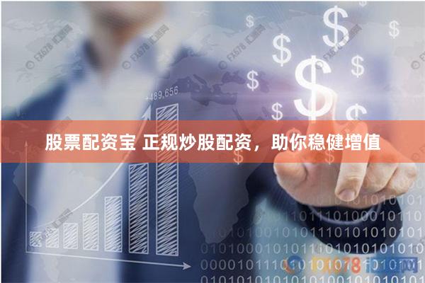 股票配资宝 正规炒股配资，助你稳健增值