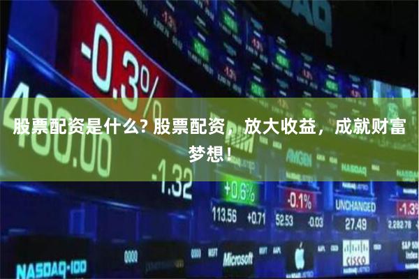 股票配资是什么? 股票配资，放大收益，成就财富梦想！