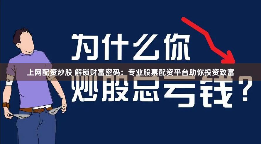 上网配资炒股 解锁财富密码：专业股票配资平台助你投资致富