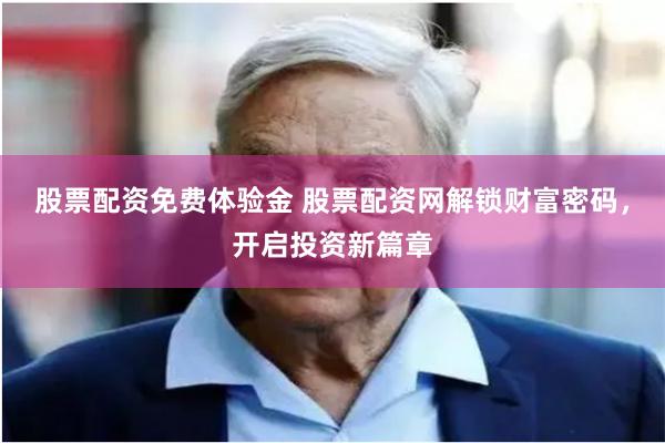 股票配资免费体验金 股票配资网解锁财富密码，开启投资新篇章