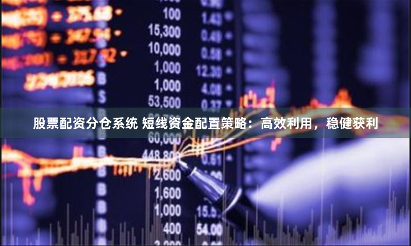 股票配资分仓系统 短线资金配置策略：高效利用，稳健获利