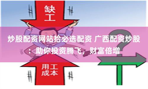 炒股配资网站拾必选配资 广西配资炒股:助你投资腾飞,财富倍增