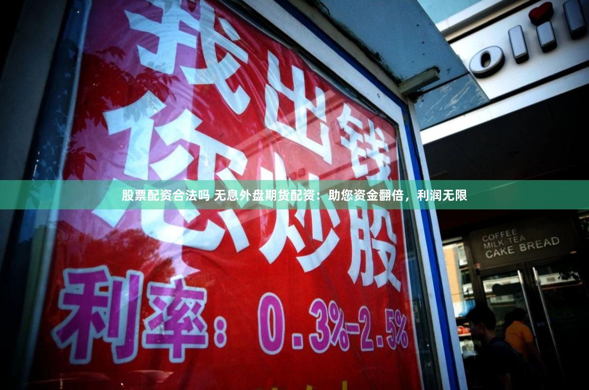 股票配资合法吗 无息外盘期货配资：助您资金翻倍，利润无限