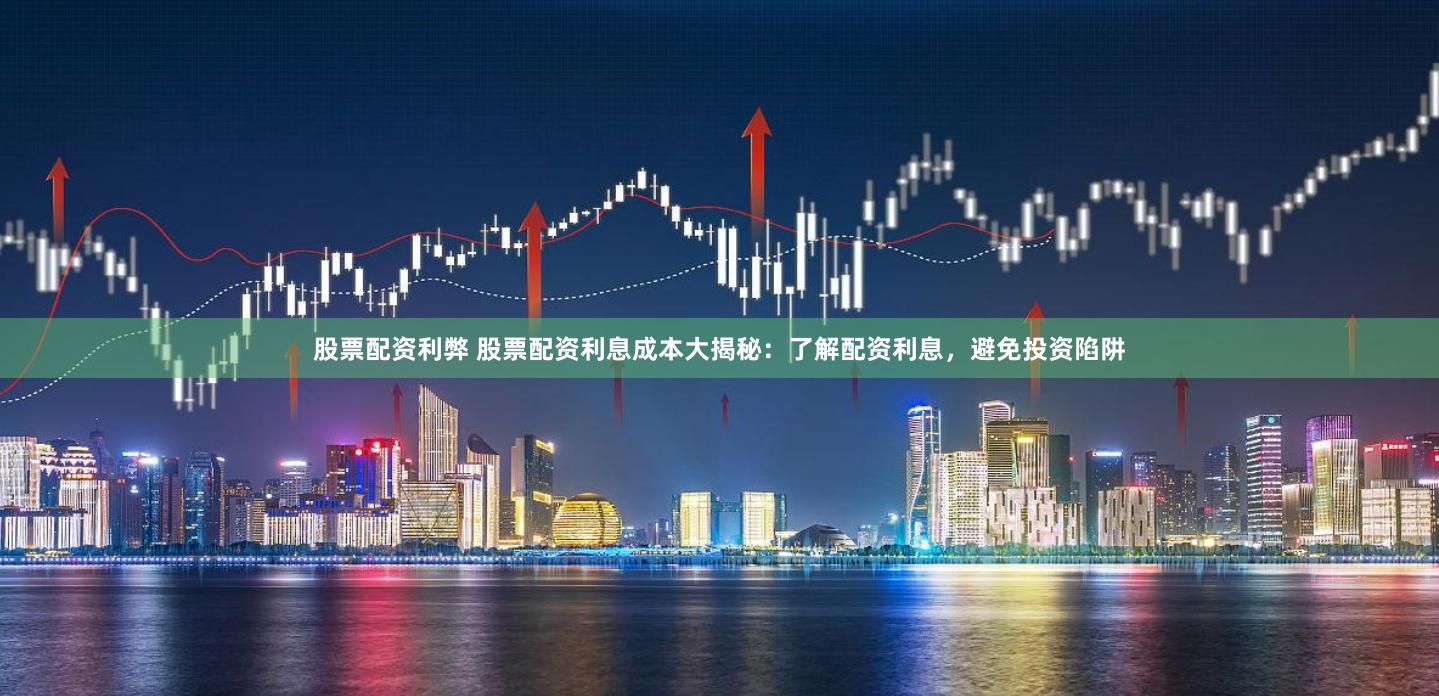 股票配资利弊 股票配资利息成本大揭秘：了解配资利息，避免投资陷阱