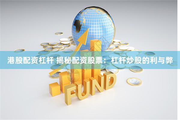港股配资杠杆 揭秘配资股票：杠杆炒股的利与弊