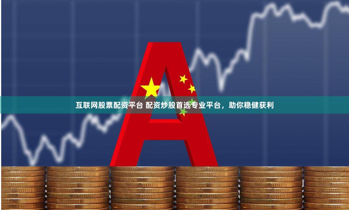 互联网股票配资平台 配资炒股首选专业平台，助你稳健获利