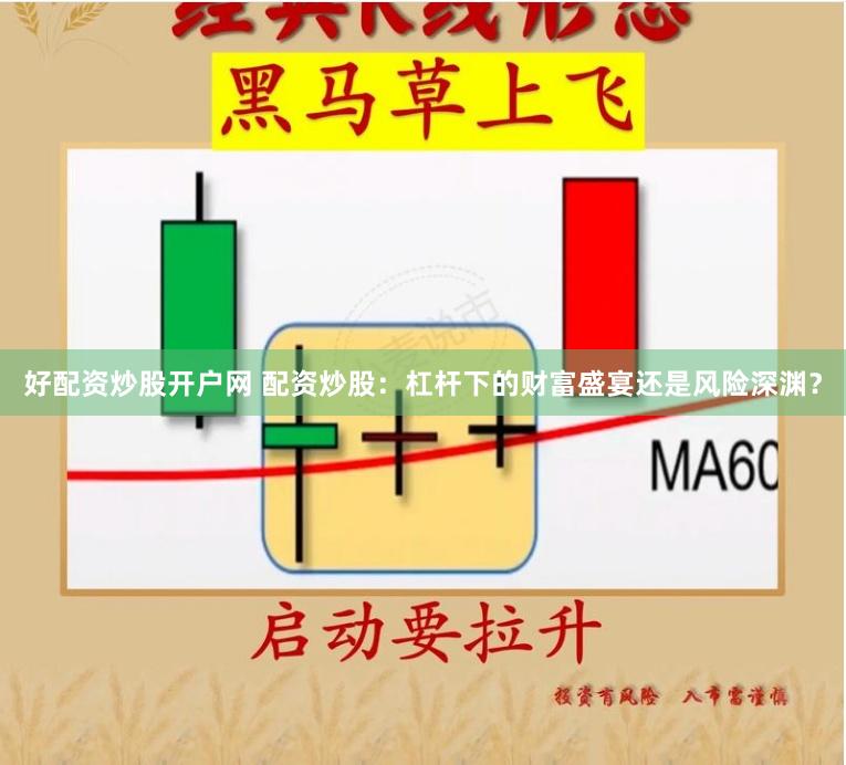 好配资炒股开户网 配资炒股：杠杆下的财富盛宴还是风险深渊？