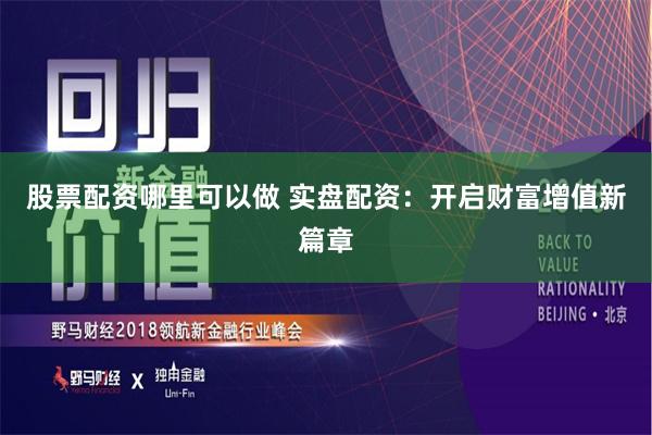 股票配资哪里可以做 实盘配资：开启财富增值新篇章
