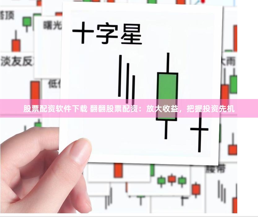 股票配资软件下载 翻翻股票配资：放大收益，把握投资先机