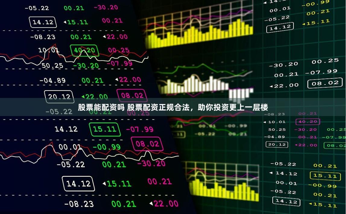 股票能配资吗 股票配资正规合法，助你投资更上一层楼