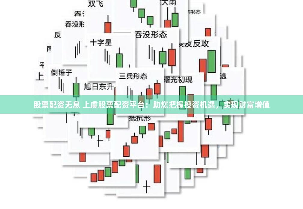 股票配资无息 上虞股票配资平台：助您把握投资机遇，实现财富增值