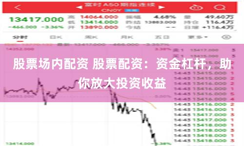 股票场内配资 股票配资：资金杠杆，助你放大投资收益