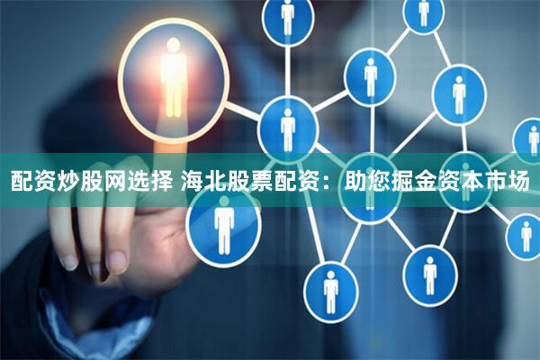 配资炒股网选择 海北股票配资：助您掘金资本市场