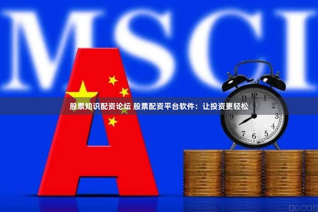股票知识配资论坛 股票配资平台软件：让投资更轻松