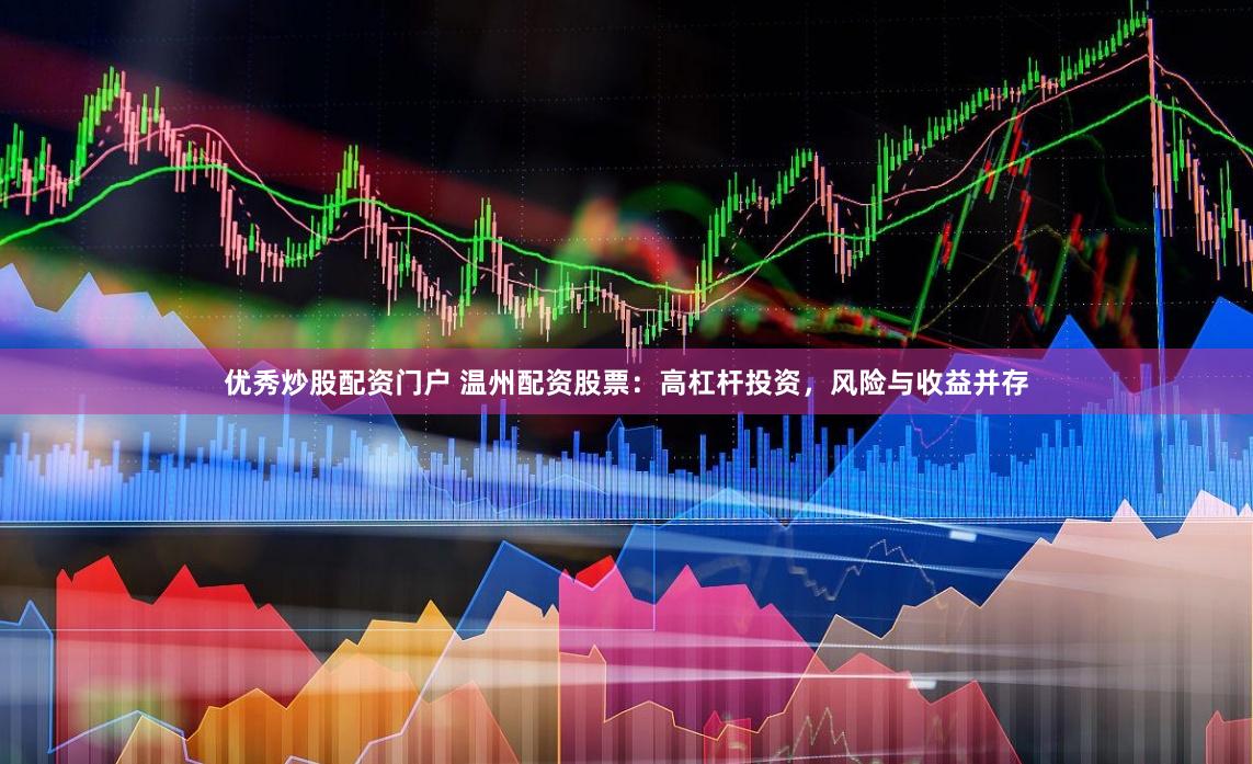 优秀炒股配资门户 温州配资股票：高杠杆投资，风险与收益并存
