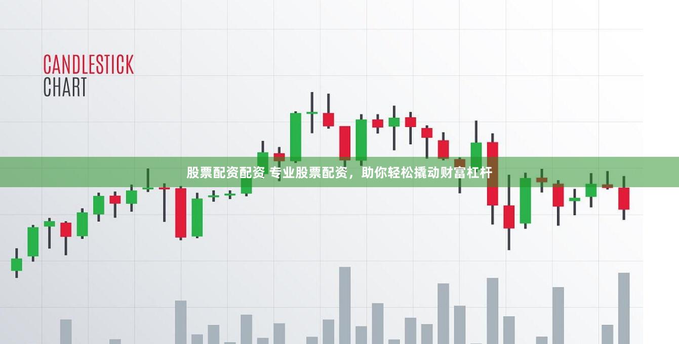 股票配资配资 专业股票配资，助你轻松撬动财富杠杆