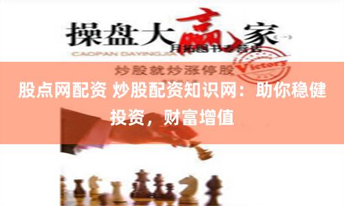 股点网配资 炒股配资知识网：助你稳健投资，财富增值