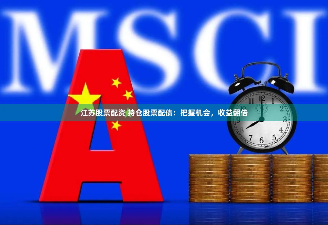 江苏股票配资 持仓股票配债：把握机会，收益翻倍