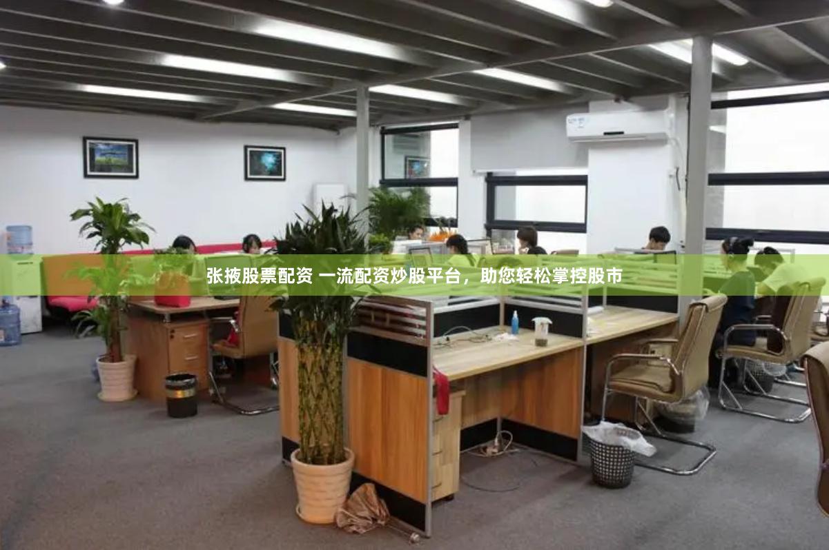 张掖股票配资 一流配资炒股平台，助您轻松掌控股市