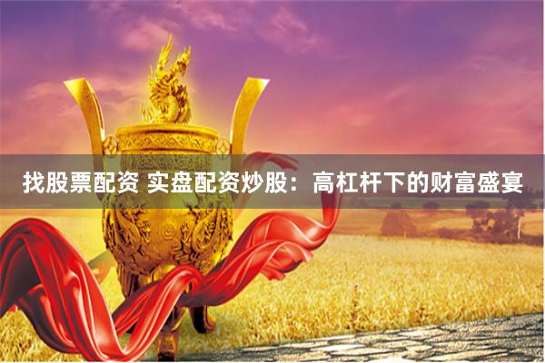 找股票配资 实盘配资炒股：高杠杆下的财富盛宴