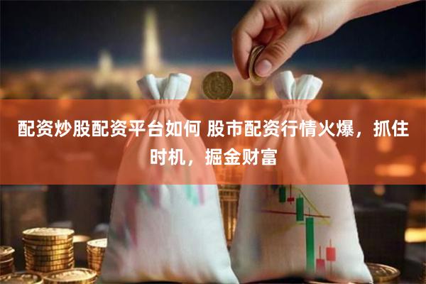 配资炒股配资平台如何 股市配资行情火爆，抓住时机，掘金财富