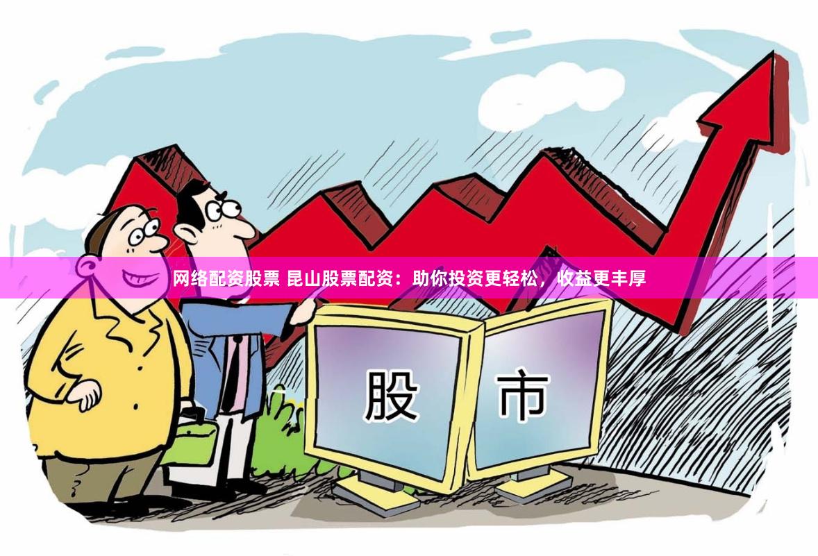 网络配资股票 昆山股票配资：助你投资更轻松，收益更丰厚