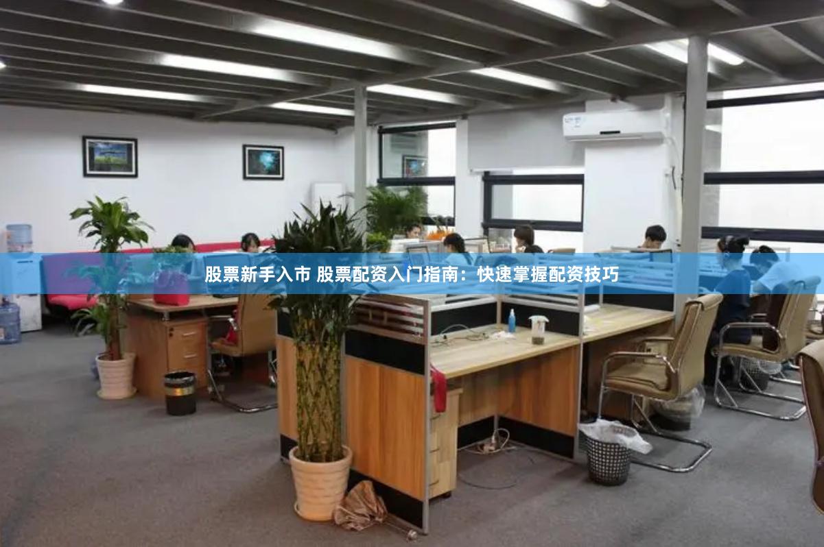 股票新手入市 股票配资入门指南：快速掌握配资技巧