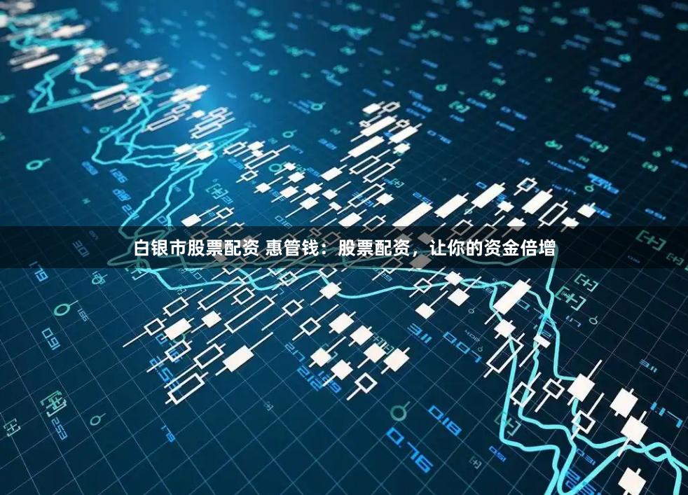 白银市股票配资 惠管钱：股票配资，让你的资金倍增