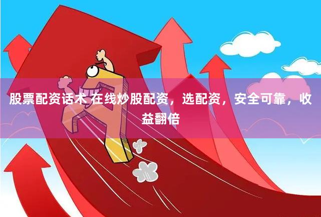 股票配资话术 在线炒股配资，选配资，安全可靠，收益翻倍