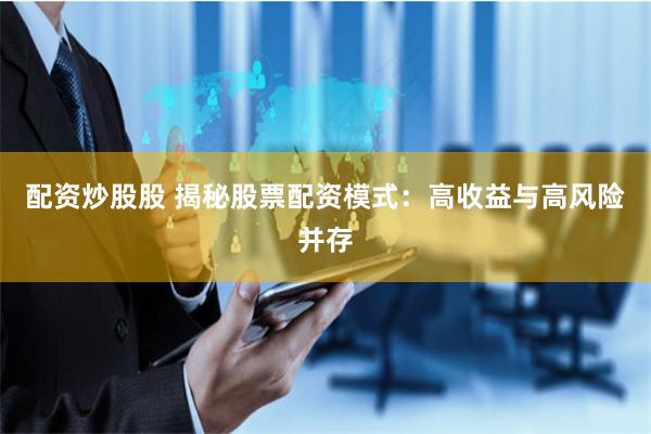 配资炒股股 揭秘股票配资模式：高收益与高风险并存