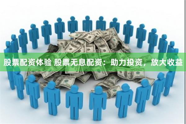 股票配资体验 股票无息配资：助力投资，放大收益